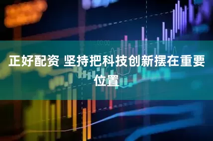 正好配资 坚持把科技创新摆在重要位置