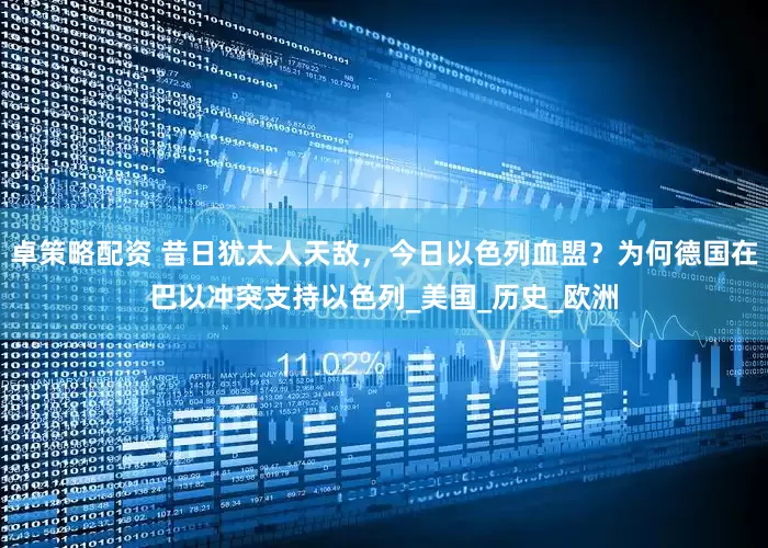 卓策略配资 昔日犹太人天敌，今日以色列血盟？为何德国在巴以冲突支持以色列_美国_历史_欧洲