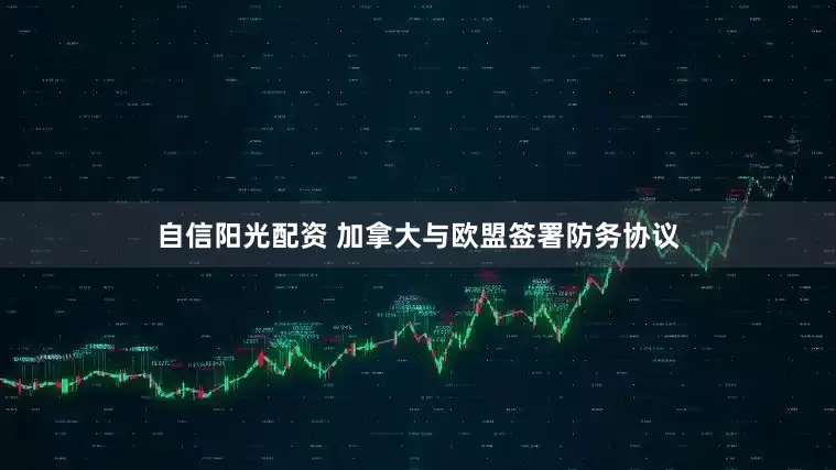 自信阳光配资 加拿大与欧盟签署防务协议
