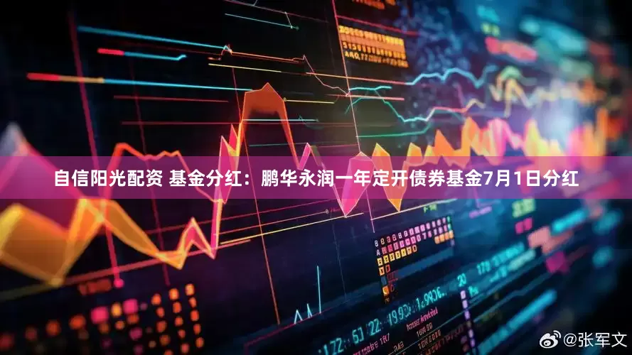 自信阳光配资 基金分红：鹏华永润一年定开债券基金7月1日分红