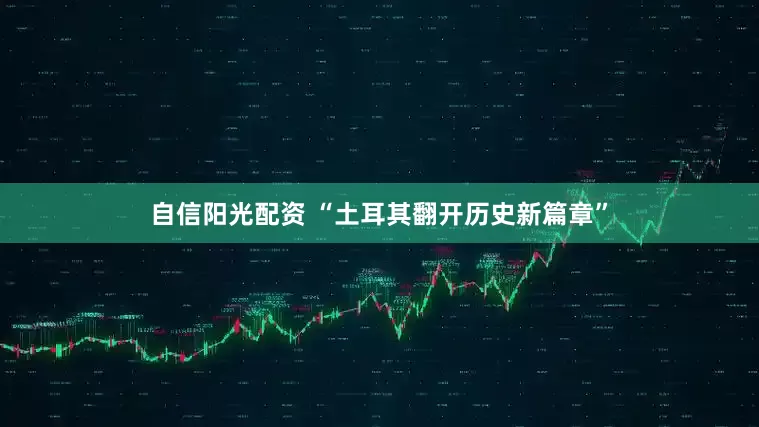 自信阳光配资 “土耳其翻开历史新篇章”