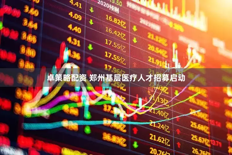 卓策略配资 郑州基层医疗人才招募启动