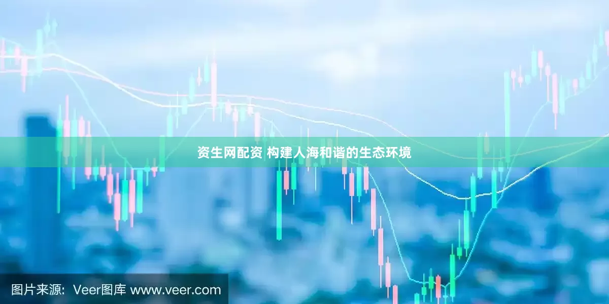 资生网配资 构建人海和谐的生态环境