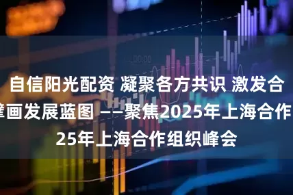 自信阳光配资 凝聚各方共识 激发合作动能 擘画发展蓝图 ——聚焦2025年上海合作组织峰会
